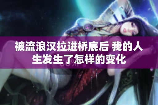 被流浪汉拉进桥底后 我的人生发生了怎样的变化
