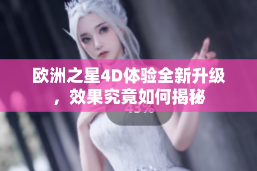欧洲之星4D体验全新升级，效果究竟如何揭秘