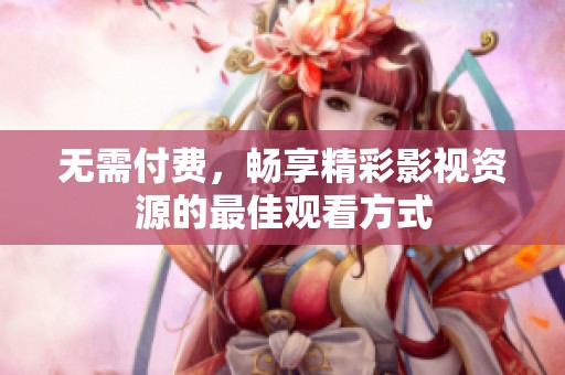 无需付费，畅享精彩影视资源的最佳观看方式
