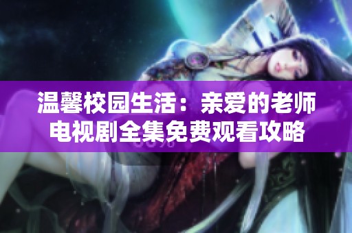 温馨校园生活：亲爱的老师电视剧全集免费观看攻略
