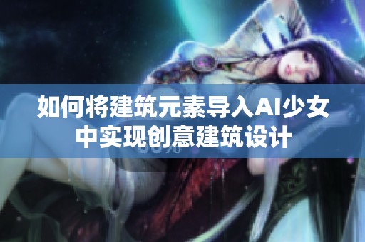 如何将建筑元素导入AI少女中实现创意建筑设计