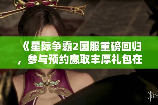 《星际争霸2国服重磅回归，参与预约赢取丰厚礼包在豚牛手游网》