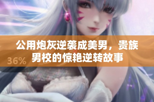 公用炮灰逆袭成美男，贵族男校的惊艳逆转故事