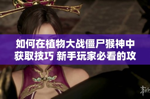 如何在植物大战僵尸猴神中获取技巧 新手玩家必看的攻略分享