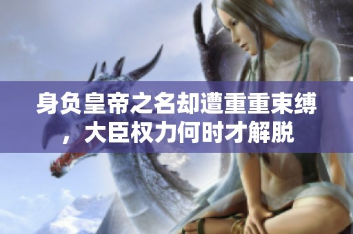 身负皇帝之名却遭重重束缚，大臣权力何时才解脱