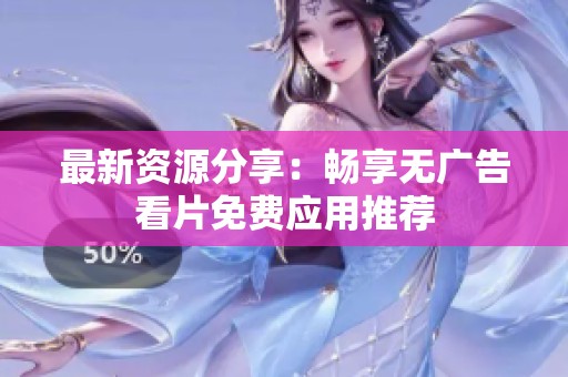 最新资源分享：畅享无广告看片免费应用推荐