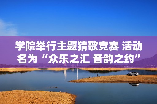 学院举行主题猜歌竞赛 活动名为“众乐之汇 音韵之约”展现社团风采与才华