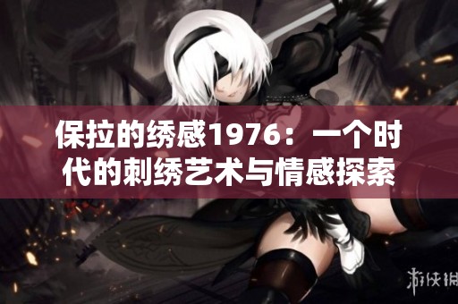 保拉的绣感1976：一个时代的刺绣艺术与情感探索