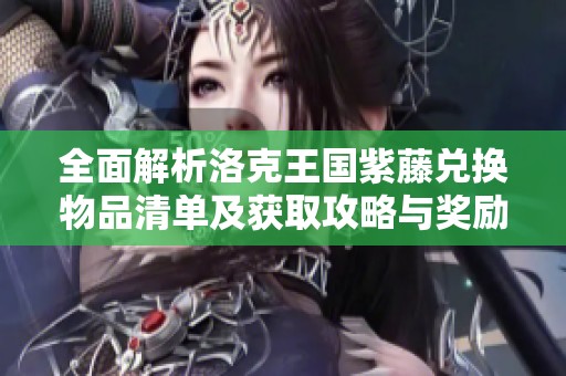 全面解析洛克王国紫藤兑换物品清单及获取攻略与奖励详细概览