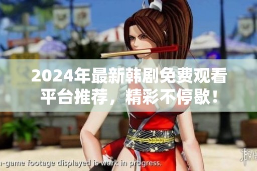 2024年最新韩剧免费观看平台推荐，精彩不停歇！