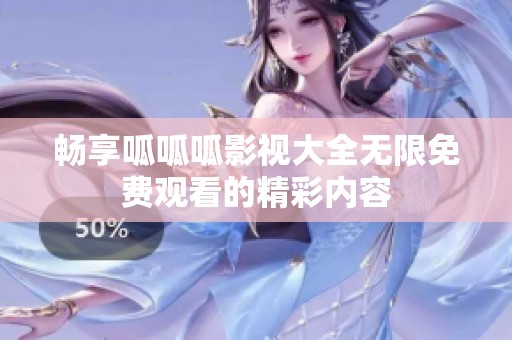 畅享呱呱呱影视大全无限免费观看的精彩内容