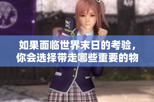 如果面临世界末日的考验，你会选择带走哪些重要的物品和回忆呢