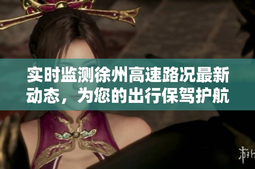 实时监测徐州高速路况最新动态，为您的出行保驾护航，确保母婴安全与健康