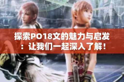 探索PO18文的魅力与启发：让我们一起深入了解！