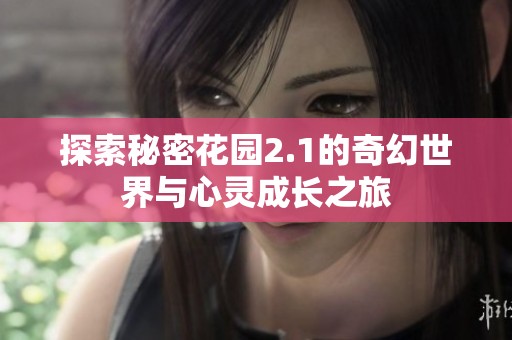 探索秘密花园2.1的奇幻世界与心灵成长之旅