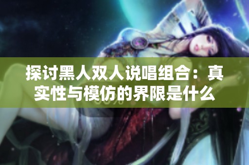 探讨黑人双人说唱组合：真实性与模仿的界限是什么