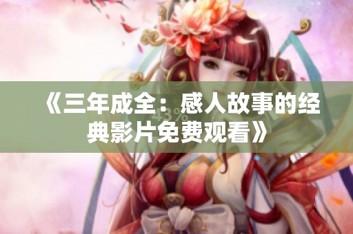 《三年成全：感人故事的经典影片免费观看》