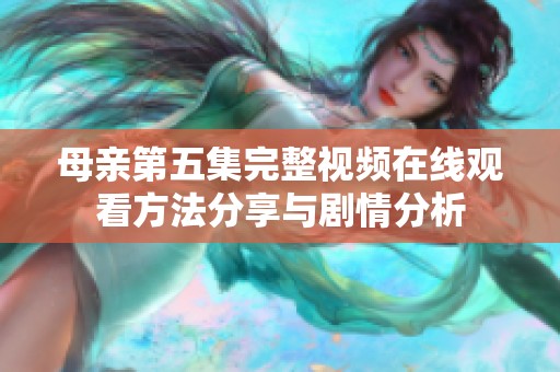 母亲第五集完整视频在线观看方法分享与剧情分析