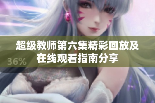 超级教师第六集精彩回放及在线观看指南分享