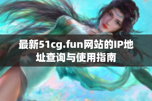 最新51cg.fun网站的IP地址查询与使用指南