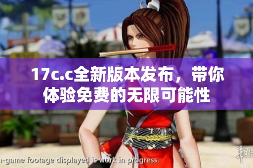 17c.c全新版本发布，带你体验免费的无限可能性