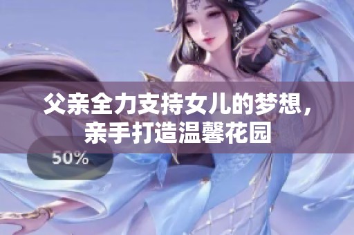 父亲全力支持女儿的梦想，亲手打造温馨花园
