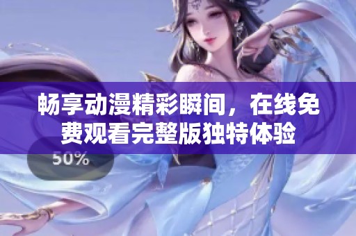 畅享动漫精彩瞬间，在线免费观看完整版独特体验
