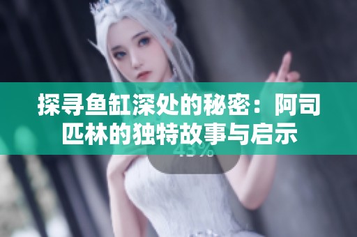 探寻鱼缸深处的秘密：阿司匹林的独特故事与启示