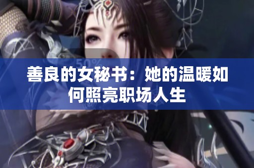 善良的女秘书：她的温暖如何照亮职场人生