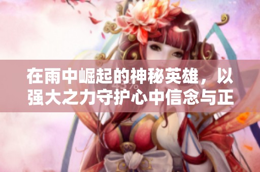 在雨中崛起的神秘英雄，以强大之力守护心中信念与正义的旅程！