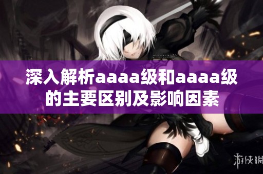 深入解析aaaa级和aaaa级的主要区别及影响因素