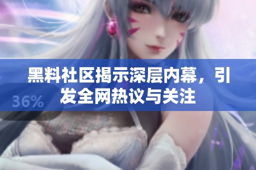 黑料社区揭示深层内幕，引发全网热议与关注