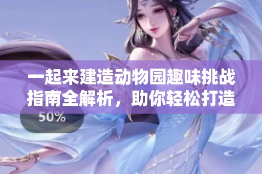一起来建造动物园趣味挑战指南全解析，助你轻松打造完美动物园