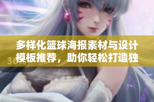 多样化篮球海报素材与设计模板推荐，助你轻松打造独特篮球海报作品