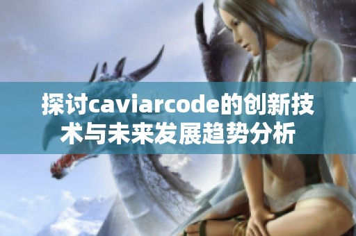探讨caviarcode的创新技术与未来发展趋势分析