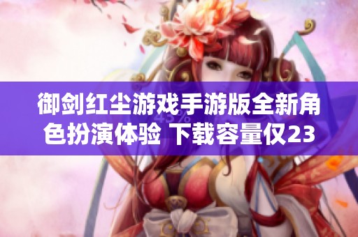 御剑红尘游戏手游版全新角色扮演体验 下载容量仅238.36MB 适配6.0系统