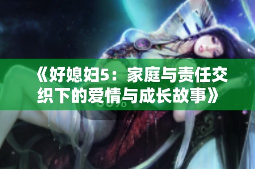 《好媳妇5：家庭与责任交织下的爱情与成长故事》