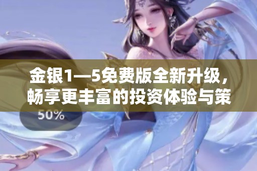 金银1—5免费版全新升级，畅享更丰富的投资体验与策略解析