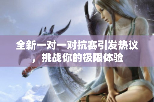 全新一对一对抗赛引发热议，挑战你的极限体验