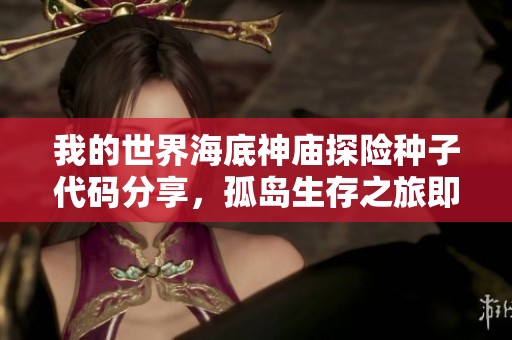 我的世界海底神庙探险种子代码分享，孤岛生存之旅即将开始的精彩攻略