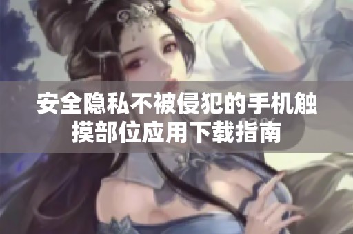 安全隐私不被侵犯的手机触摸部位应用下载指南