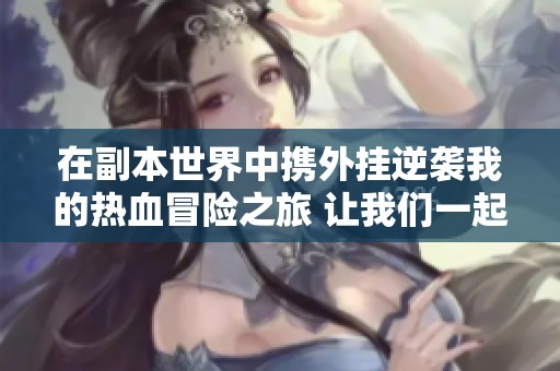 在副本世界中携外挂逆袭我的热血冒险之旅 让我们一起探索无限可能
