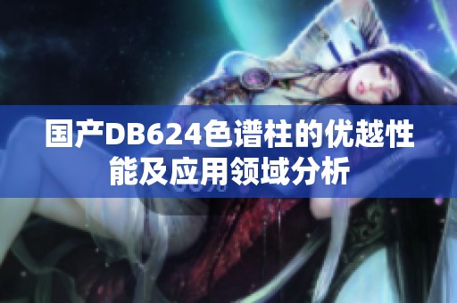 国产DB624色谱柱的优越性能及应用领域分析