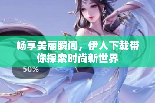 畅享美丽瞬间，伊人下载带你探索时尚新世界