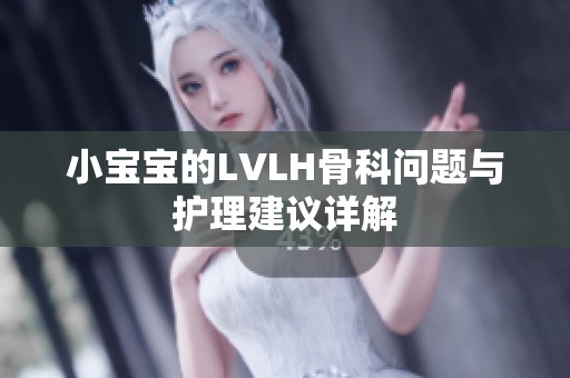 小宝宝的LVLH骨科问题与护理建议详解