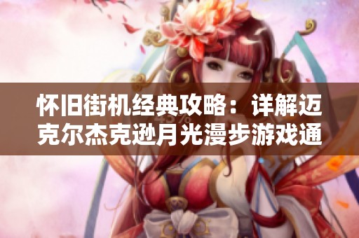 怀旧街机经典攻略：详解迈克尔杰克逊月光漫步游戏通关技巧与心得分享