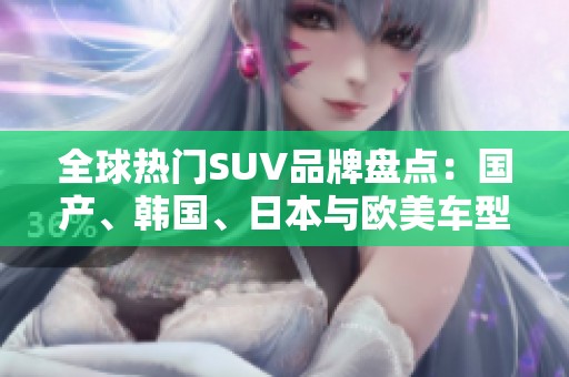 全球热门SUV品牌盘点：国产、韩国、日本与欧美车型大比拼