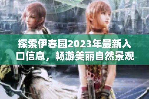 探索伊春园2023年最新入口信息，畅游美丽自然景观