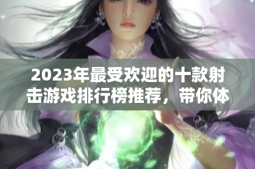 2023年最受欢迎的十款射击游戏排行榜推荐，带你体验枪战的无限魅力