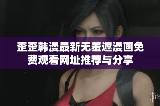 歪歪韩漫最新无羞遮漫画免费观看网址推荐与分享